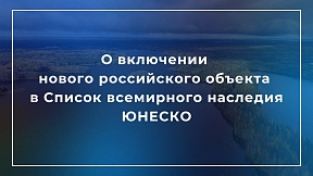 О включении нового российского объекта в Список всемирного наследия ЮНЕСКО